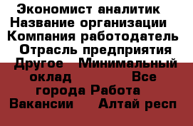 Экономист-аналитик › Название организации ­ Компания-работодатель › Отрасль предприятия ­ Другое › Минимальный оклад ­ 15 500 - Все города Работа » Вакансии   . Алтай респ.